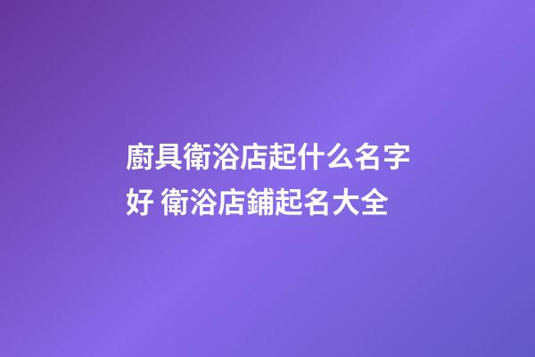 廚具衛浴店起什么名字好 衛浴店鋪起名大全